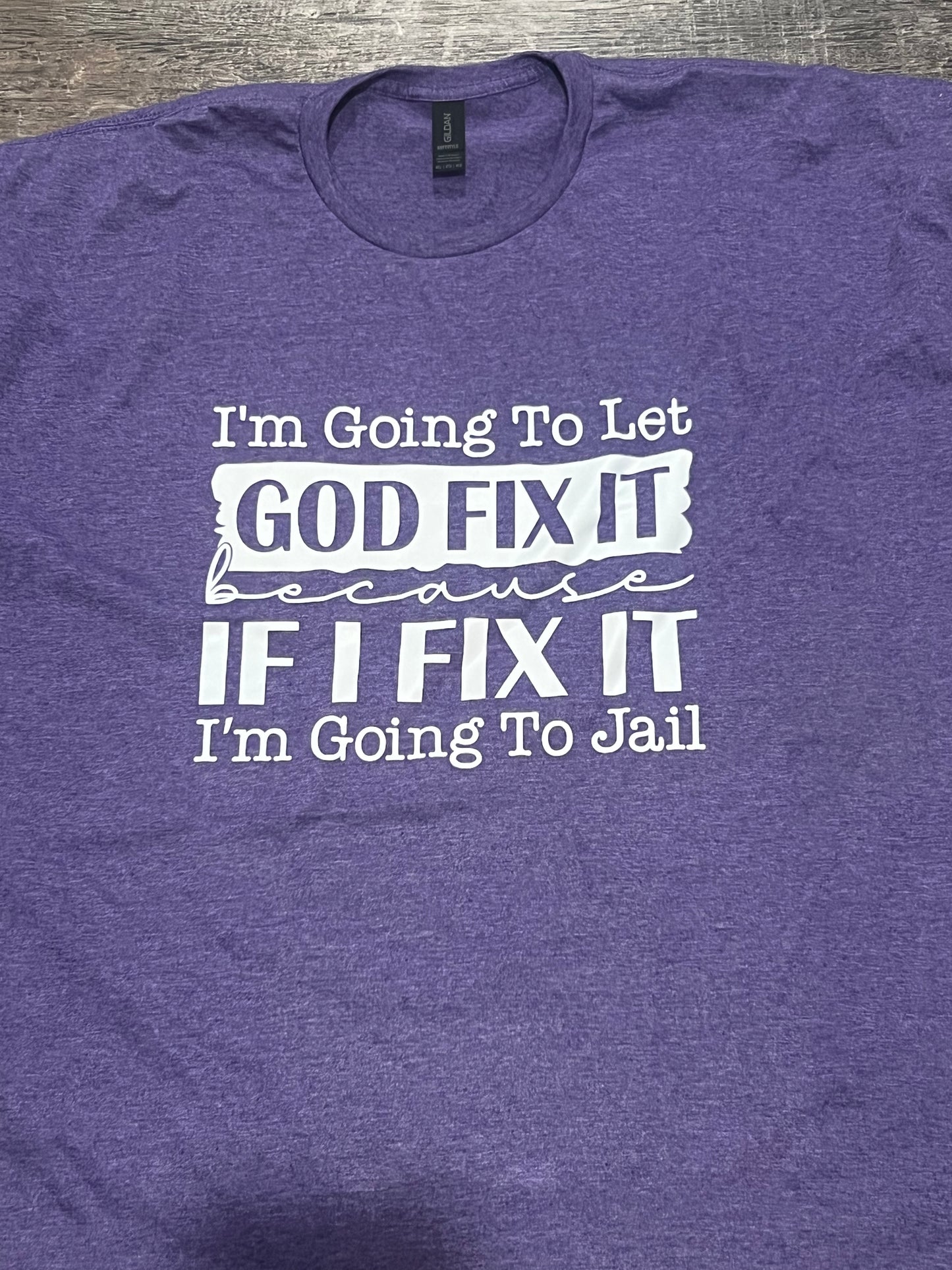 I'm going to let god fix it if I fix it I'm going to jail shirt