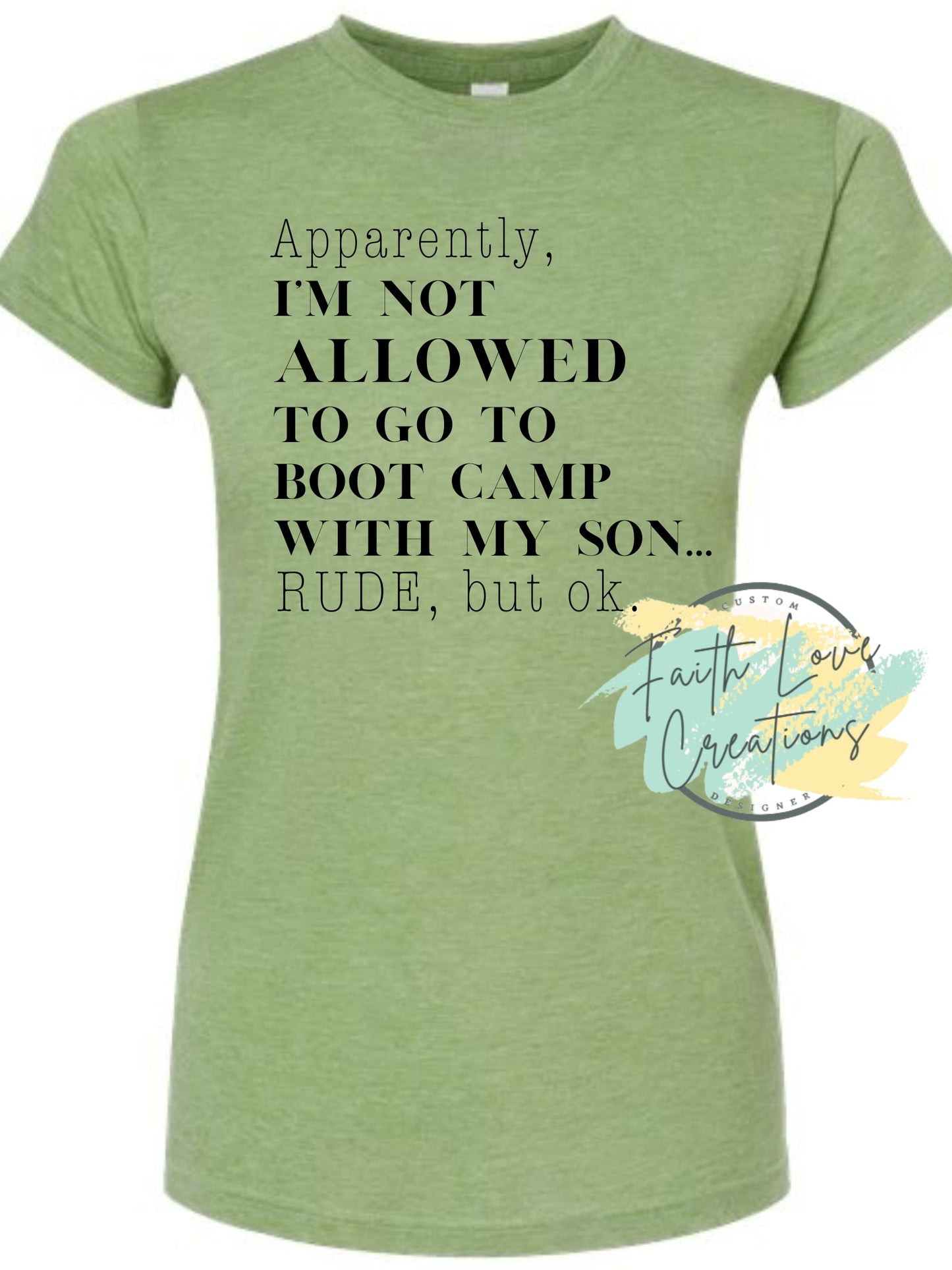 apparently I’M NOT ALLOWED TO GO TO BOOT CAMP WITH MY SON. rude, but ok. shirt